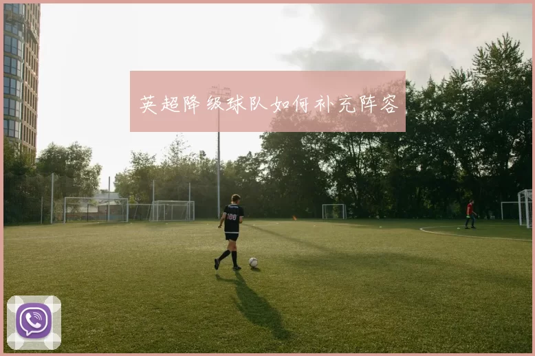 英超降级球队如何补充阵容