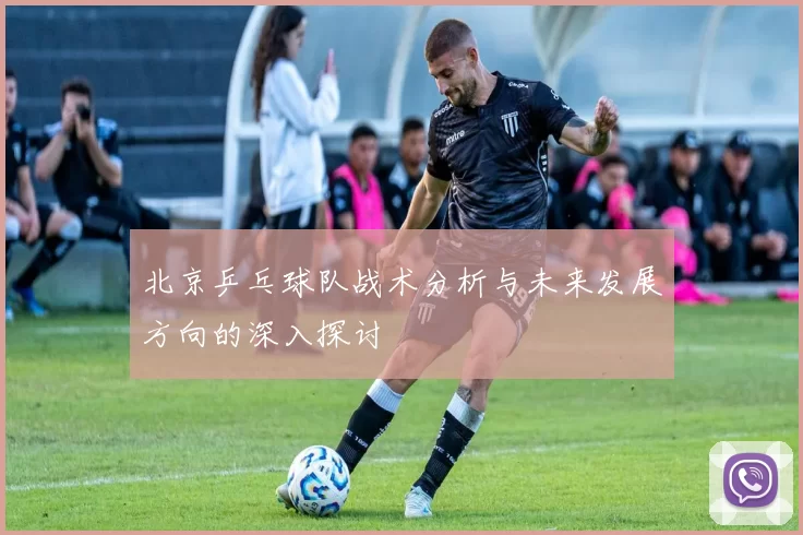 北京乒乓球队战术分析与未来发展方向的深入探讨