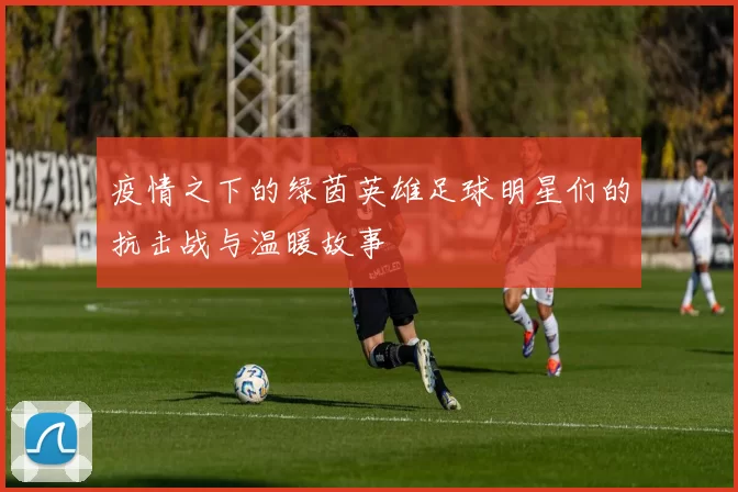 疫情之下的绿茵英雄足球明星们的抗击战与温暖故事