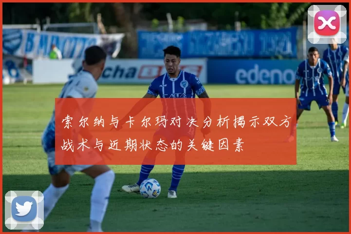 索尔纳与卡尔玛对决分析揭示双方战术与近期状态的关键因素