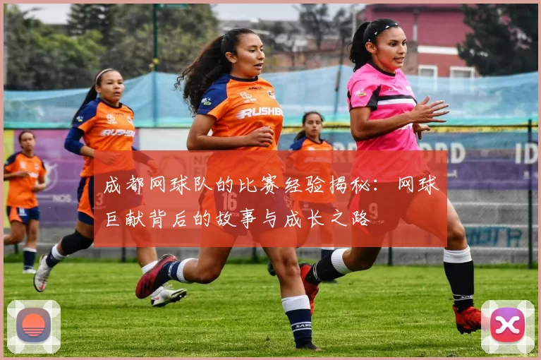 成都网球队的比赛经验揭秘：网球巨献背后的故事与成长之路