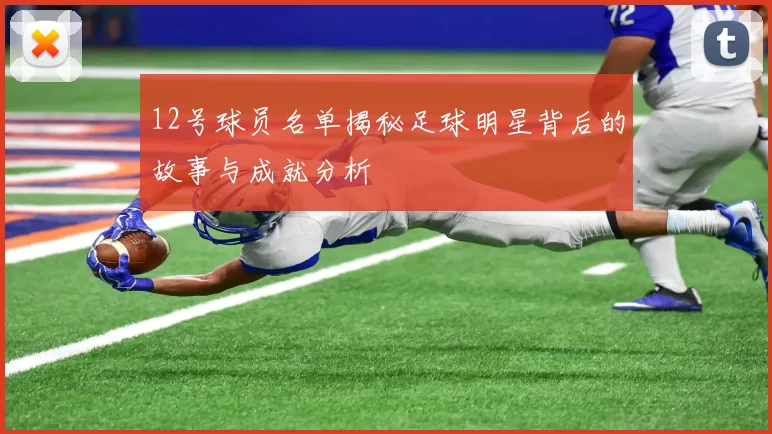 12号球员名单揭秘足球明星背后的故事与成就分析