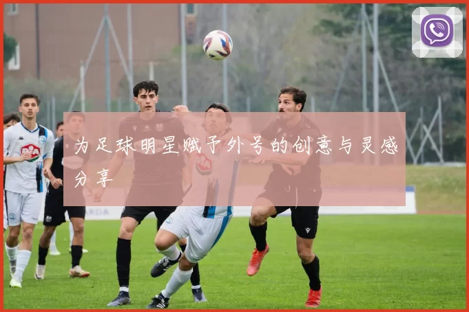 为足球明星赋予外号的创意与灵感分享