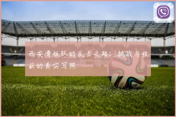 西安滑板队的反击之路：挑战与收获的真实写照