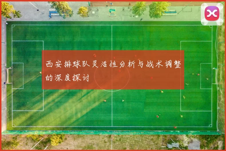 西安排球队灵活性分析与战术调整的深度探讨