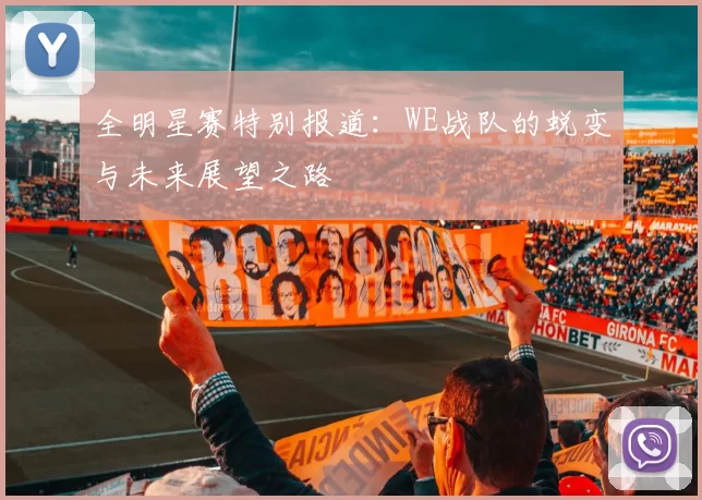 全明星赛特别报道：WE战队的蜕变与未来展望之路