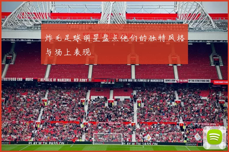炸毛足球明星盘点他们的独特风格与场上表现