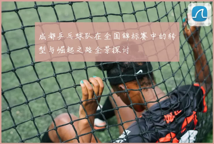 成都乒乓球队在全国锦标赛中的转型与崛起之路全景探讨