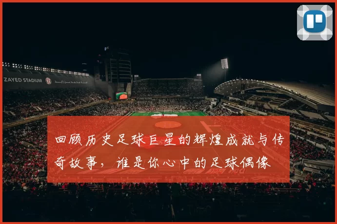 回顾历史足球巨星的辉煌成就与传奇故事，谁是你心中的足球偶像