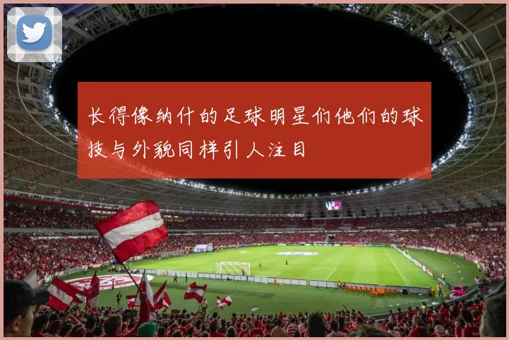长得像纳什的足球明星们他们的球技与外貌同样引人注目
