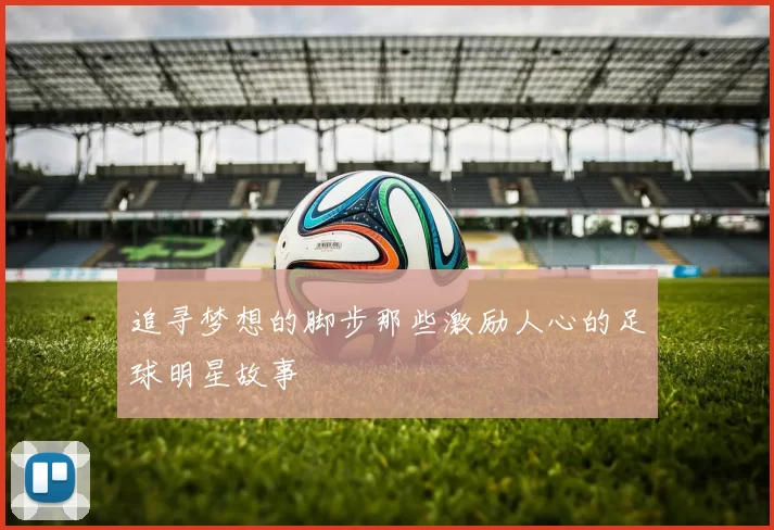 追寻梦想的脚步那些激励人心的足球明星故事