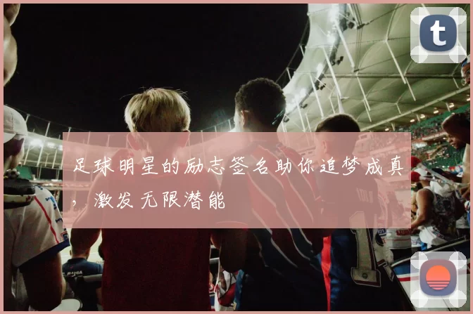 足球明星的励志签名助你追梦成真，激发无限潜能