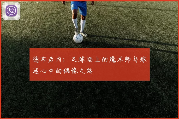 德布劳内：足球场上的魔术师与球迷心中的偶像之路