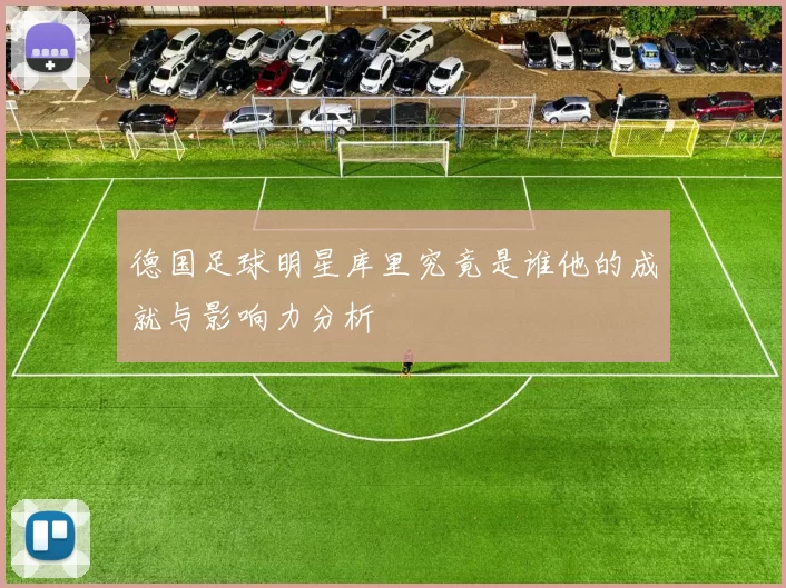 德国足球明星库里究竟是谁他的成就与影响力分析