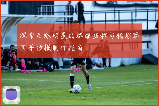 探索足球明星的辉煌历程与精彩瞬间手抄报制作指南