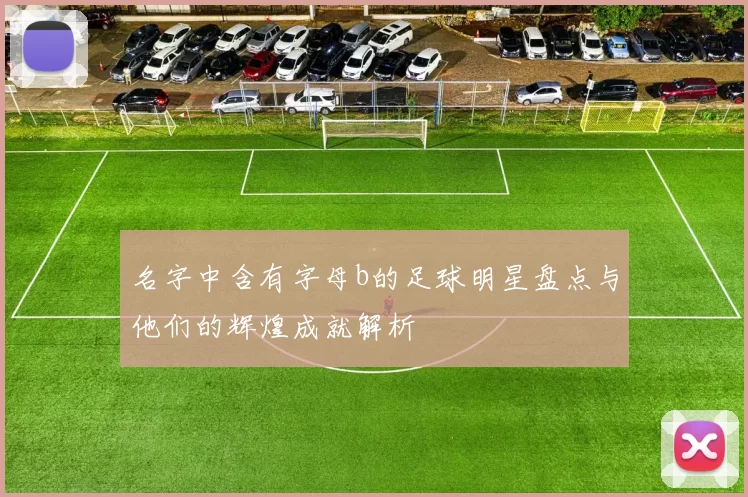 名字中含有字母b的足球明星盘点与他们的辉煌成就解析