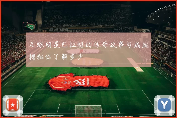 足球明星巴拉特的传奇故事与成就揭秘你了解多少