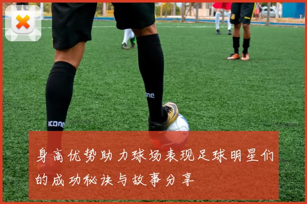 身高优势助力球场表现足球明星们的成功秘诀与故事分享