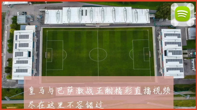 皇马与巴萨激战正酣精彩直播视频尽在这里不容错过