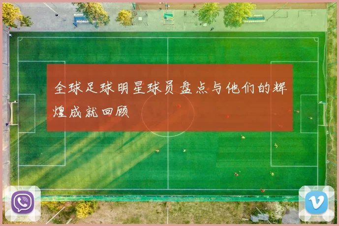 全球足球明星球员盘点与他们的辉煌成就回顾