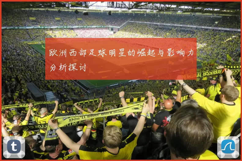 欧洲西部足球明星的崛起与影响力分析探讨