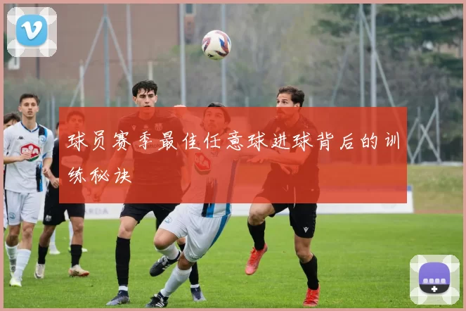 球员赛季最佳任意球进球背后的训练秘诀