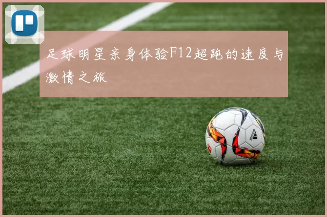 足球明星亲身体验F12超跑的速度与激情之旅