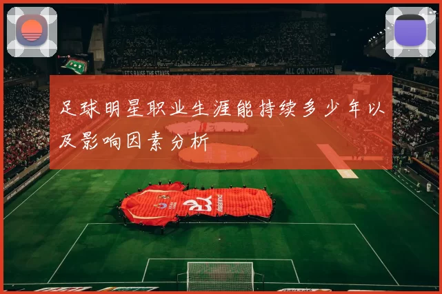 足球明星职业生涯能持续多少年以及影响因素分析