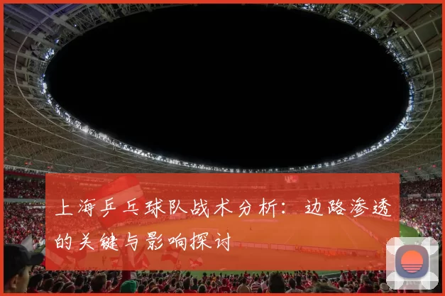 上海乒乓球队战术分析：边路渗透的关键与影响探讨