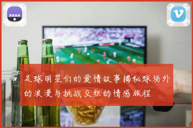 足球明星们的爱情故事揭秘球场外的浪漫与挑战交织的情感旅程