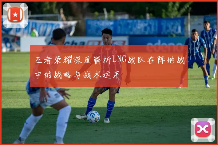 王者荣耀深度解析LNG战队在阵地战中的战略与战术运用
