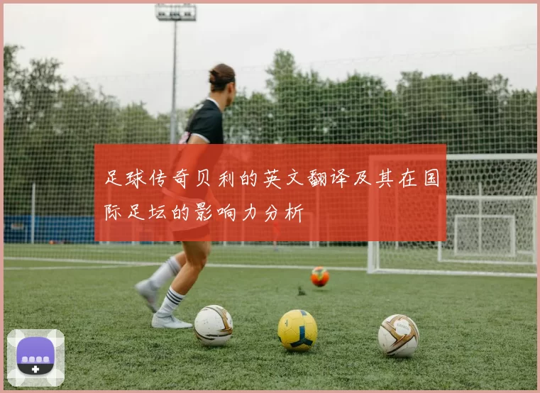 足球传奇贝利的英文翻译及其在国际足坛的影响力分析