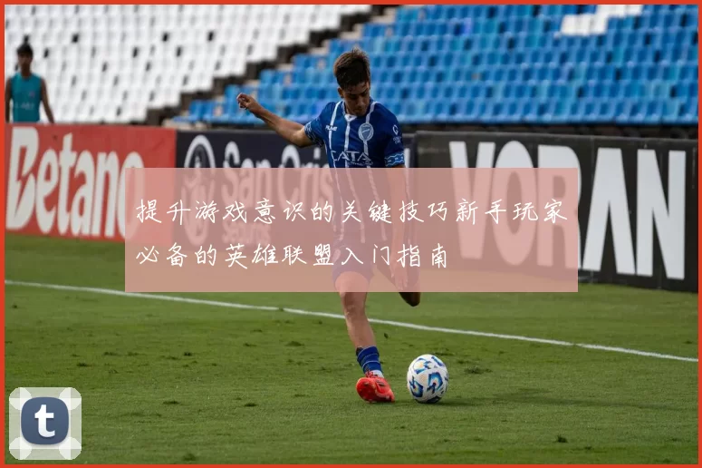 提升游戏意识的关键技巧新手玩家必备的英雄联盟入门指南