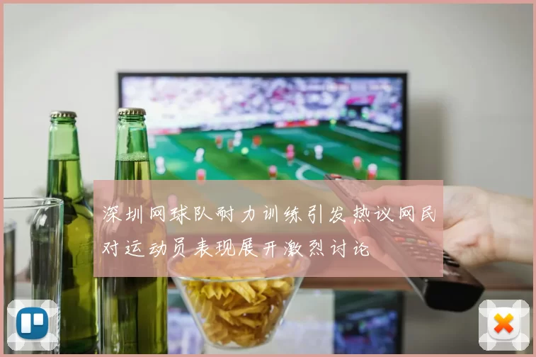 深圳网球队耐力训练引发热议网民对运动员表现展开激烈讨论