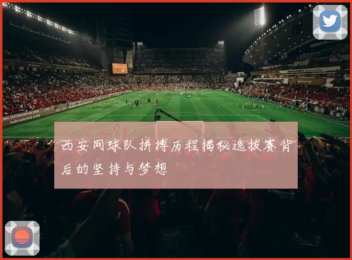 西安网球队拼搏历程揭秘选拔赛背后的坚持与梦想