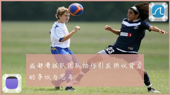 成都滑板队团队协作引发热议背后的争议与思考