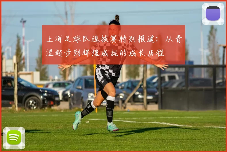 上海足球队选拔赛特别报道：从青涩起步到辉煌成就的成长历程