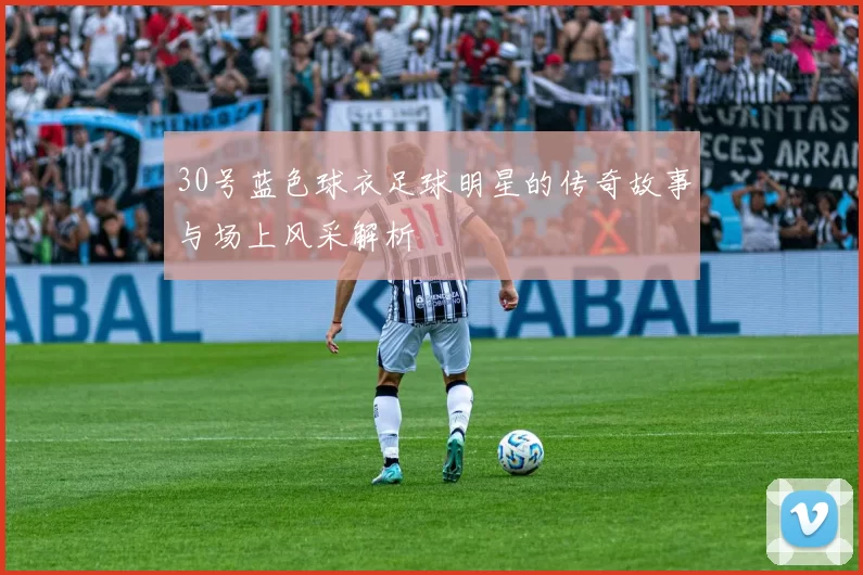 30号蓝色球衣足球明星的传奇故事与场上风采解析