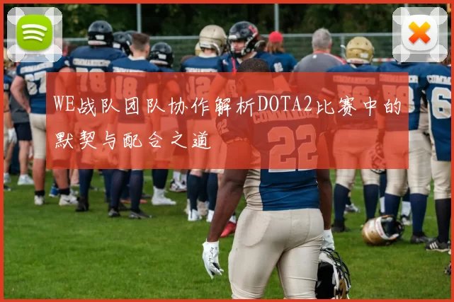 WE战队团队协作解析DOTA2比赛中的默契与配合之道