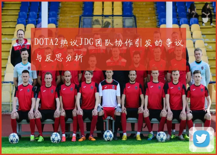 DOTA2热议JDG团队协作引发的争议与反思分析