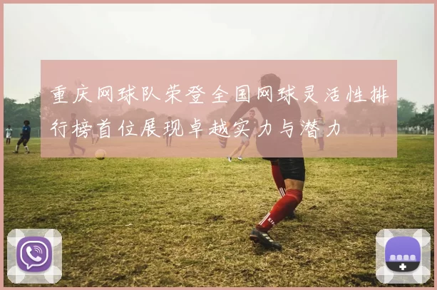 重庆网球队荣登全国网球灵活性排行榜首位展现卓越实力与潜力