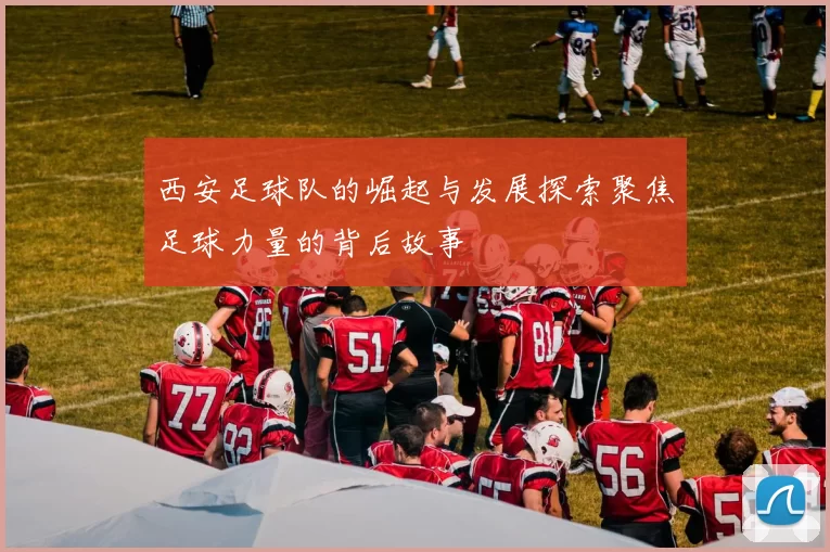 西安足球队的崛起与发展探索聚焦足球力量的背后故事