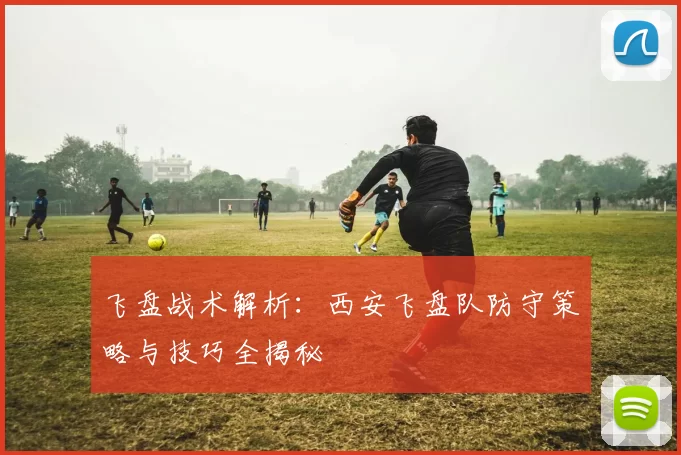 飞盘战术解析：西安飞盘队防守策略与技巧全揭秘