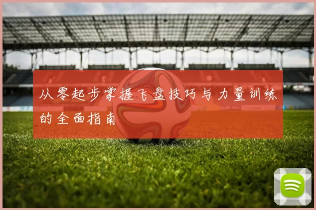 从零起步掌握飞盘技巧与力量训练的全面指南