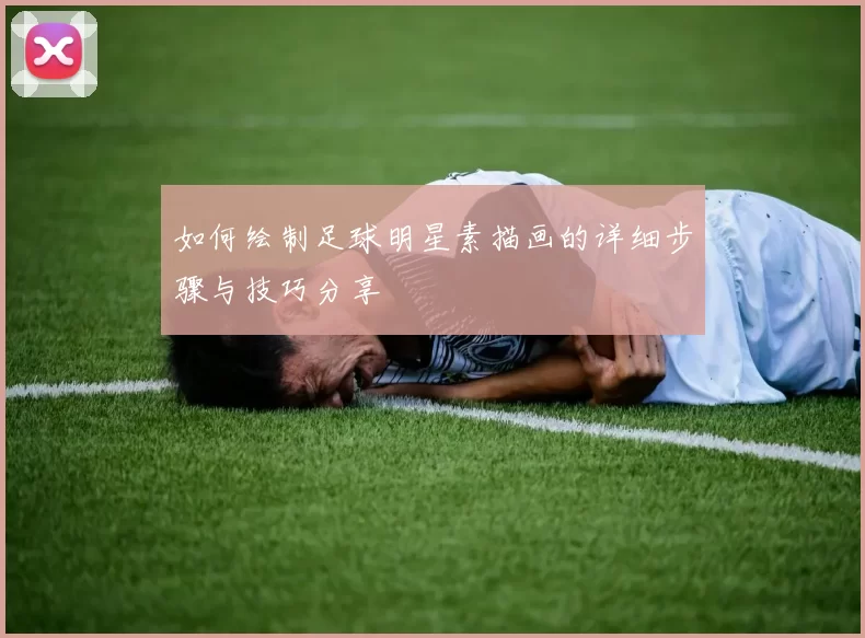 如何绘制足球明星素描画的详细步骤与技巧分享