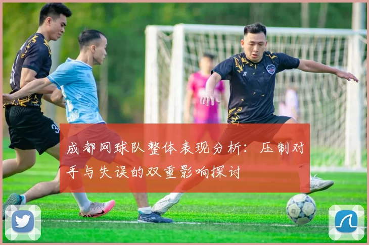 成都网球队整体表现分析：压制对手与失误的双重影响探讨