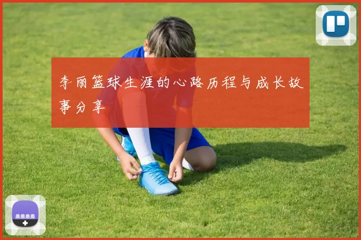 李丽篮球生涯的心路历程与成长故事分享