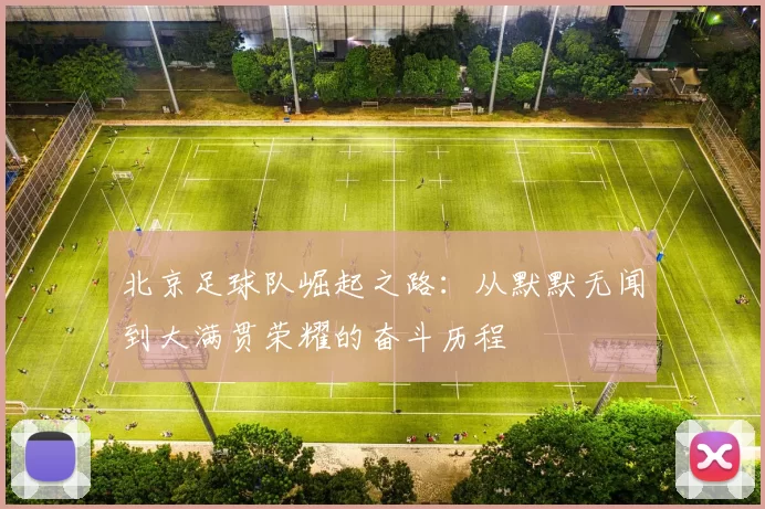 北京足球队崛起之路：从默默无闻到大满贯荣耀的奋斗历程