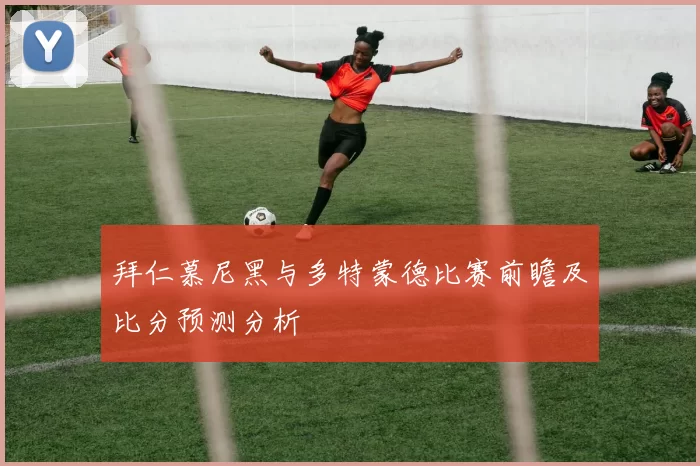 拜仁慕尼黑与多特蒙德比赛前瞻及比分预测分析