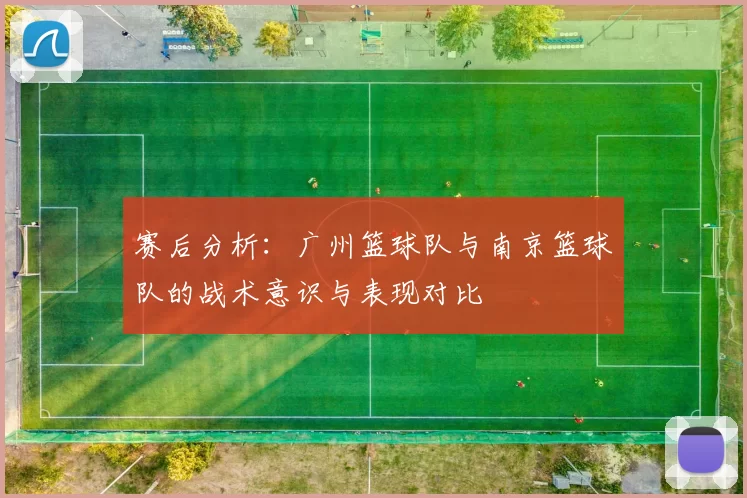 赛后分析：广州篮球队与南京篮球队的战术意识与表现对比